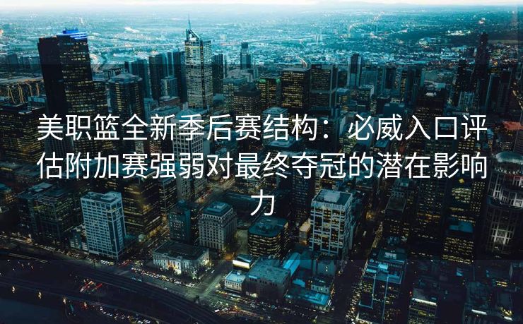 美职篮全新季后赛结构：必威入口评估附加赛强弱对最终夺冠的潜在影响力