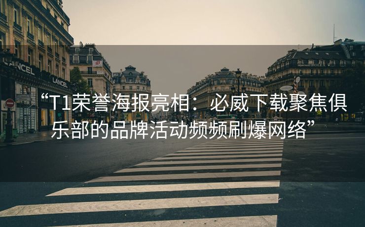 “T1荣誉海报亮相：必威下载聚焦俱乐部的品牌活动频频刷爆网络”  第2张