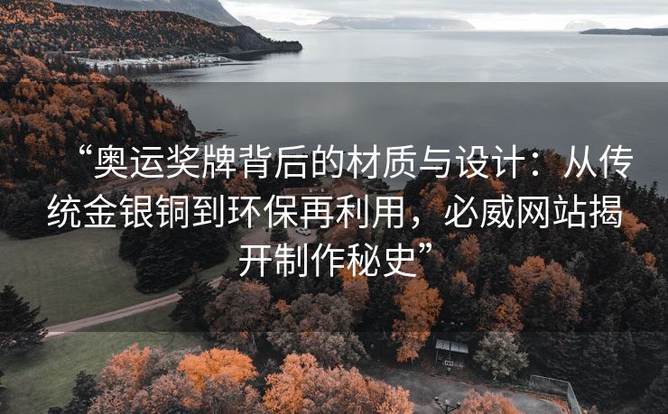 “奥运奖牌背后的材质与设计：从传统金银铜到环保再利用，必威网站揭开制作秘史”  第2张