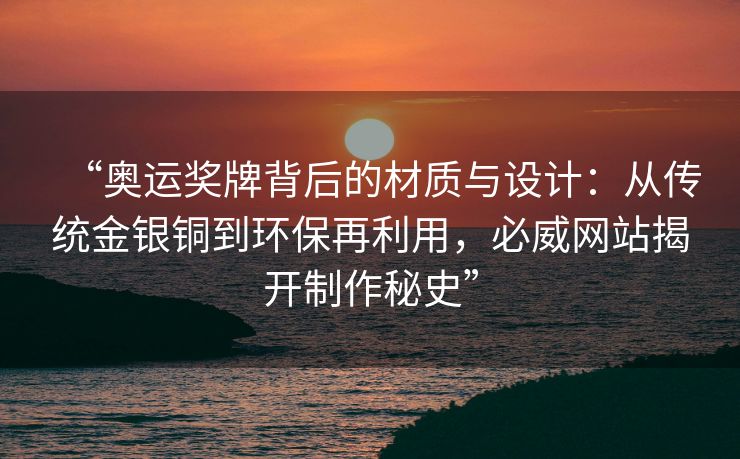 “奥运奖牌背后的材质与设计：从传统金银铜到环保再利用，必威网站揭开制作秘史”  第1张
