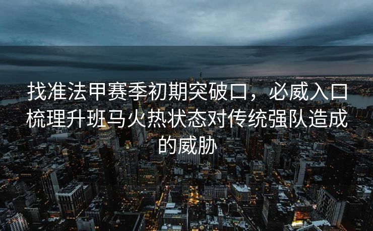 找准法甲赛季初期突破口，必威入口梳理升班马火热状态对传统强队造成的威胁