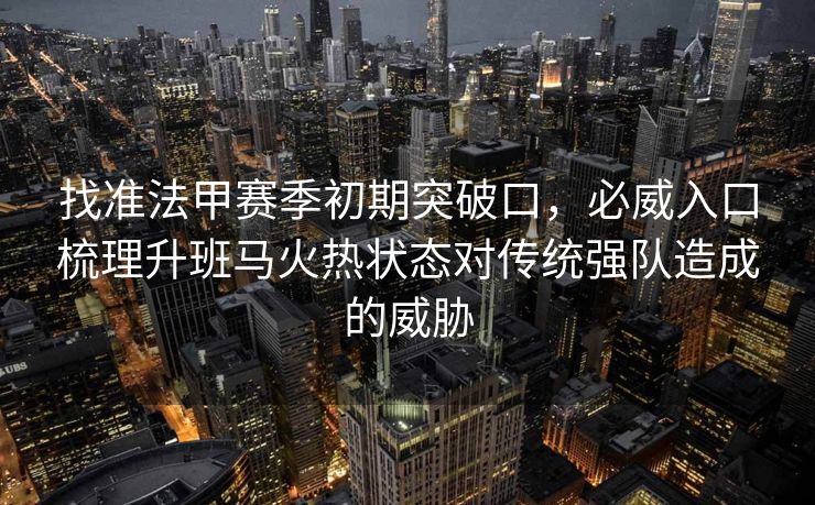 找准法甲赛季初期突破口，必威入口梳理升班马火热状态对传统强队造成的威胁  第2张