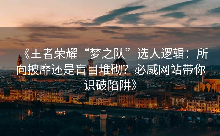 《王者荣耀“梦之队”选人逻辑：所向披靡还是盲目堆砌？必威网站带你识破陷阱》  第2张