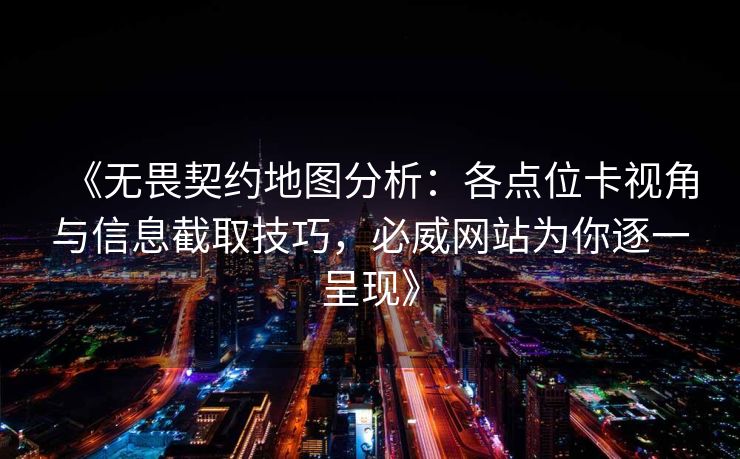 《无畏契约地图分析：各点位卡视角与信息截取技巧，必威网站为你逐一呈现》  第2张