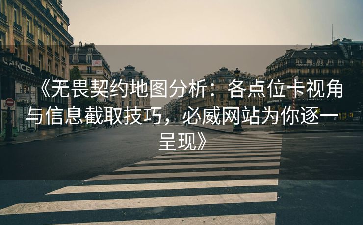 《无畏契约地图分析：各点位卡视角与信息截取技巧，必威网站为你逐一呈现》