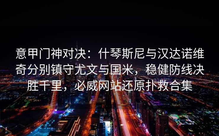 意甲门神对决：什琴斯尼与汉达诺维奇分别镇守尤文与国米，稳健防线决胜千里，必威网站还原扑救合集