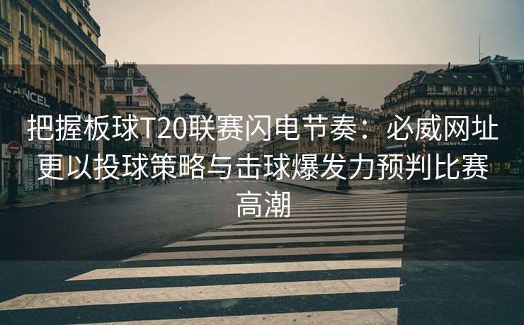 把握板球T20联赛闪电节奏：必威网址更以投球策略与击球爆发力预判比赛高潮
