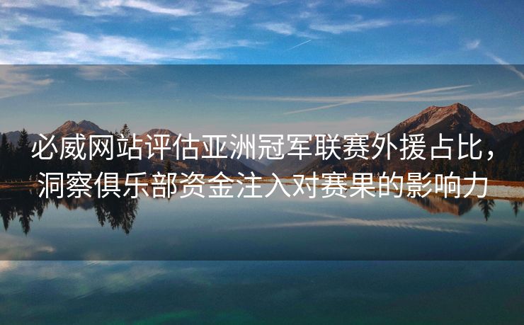 必威网站评估亚洲冠军联赛外援占比，洞察俱乐部资金注入对赛果的影响力