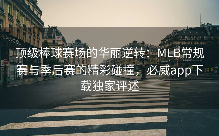 顶级棒球赛场的华丽逆转：MLB常规赛与季后赛的精彩碰撞，必威app下载独家评述  第2张