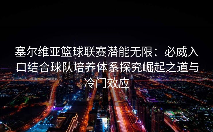 塞尔维亚篮球联赛潜能无限：必威入口结合球队培养体系探究崛起之道与冷门效应  第1张