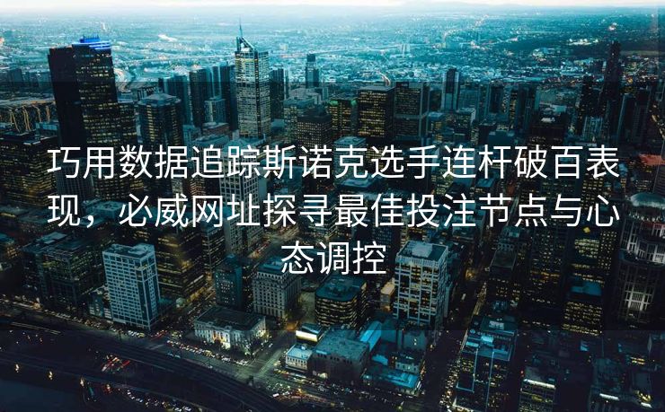 巧用数据追踪斯诺克选手连杆破百表现，必威网址探寻最佳投注节点与心态调控  第1张