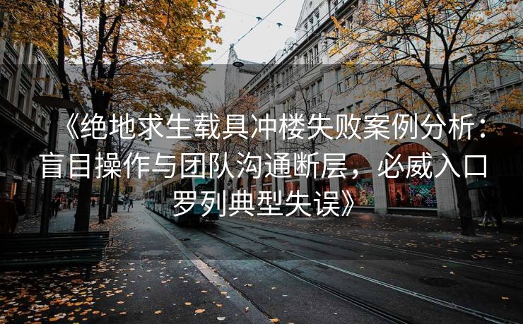《绝地求生载具冲楼失败案例分析：盲目操作与团队沟通断层，必威入口罗列典型失误》  第2张
