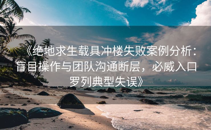 《绝地求生载具冲楼失败案例分析：盲目操作与团队沟通断层，必威入口罗列典型失误》  第1张