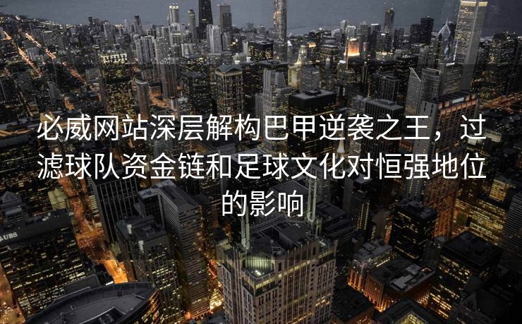 必威网站深层解构巴甲逆袭之王，过滤球队资金链和足球文化对恒强地位的影响