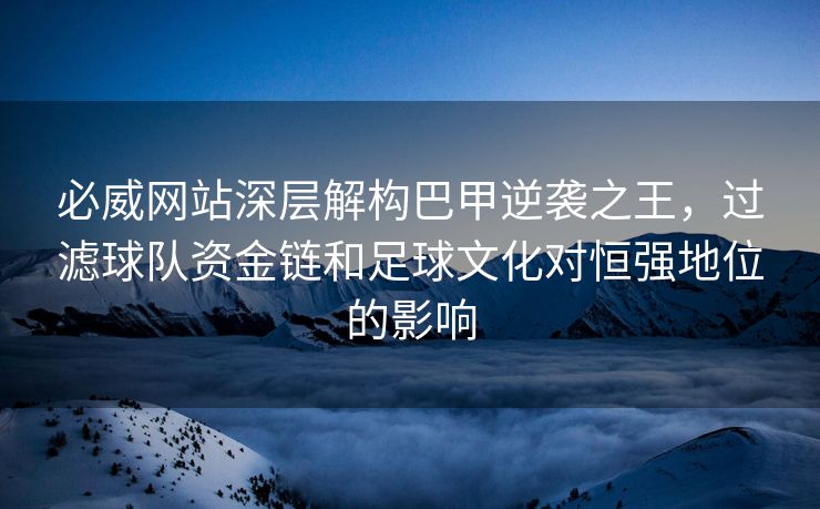 必威网站深层解构巴甲逆袭之王，过滤球队资金链和足球文化对恒强地位的影响  第2张
