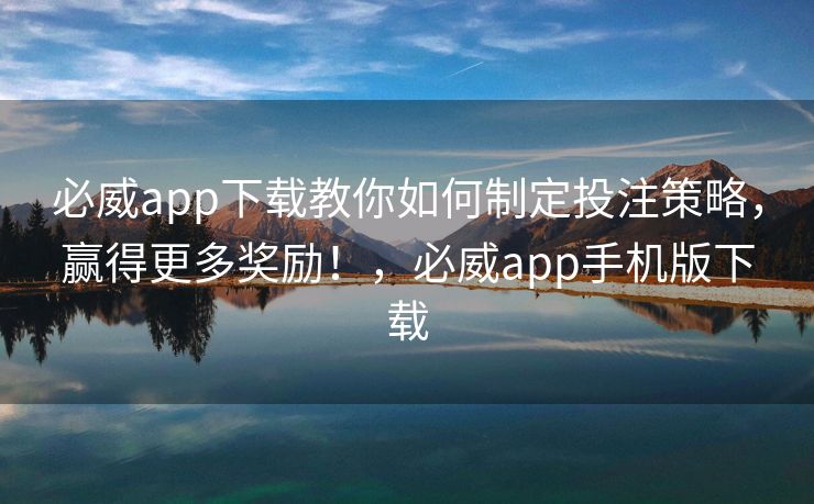 必威app下载教你如何制定投注策略，赢得更多奖励！，必威app手机版下载