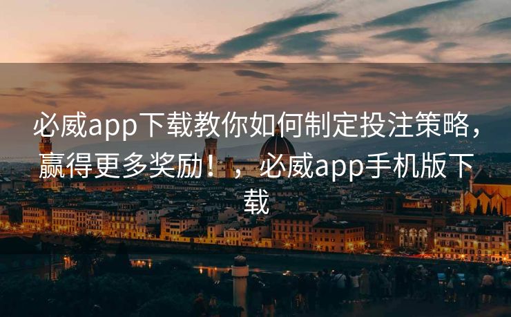 必威app下载教你如何制定投注策略，赢得更多奖励！，必威app手机版下载  第2张