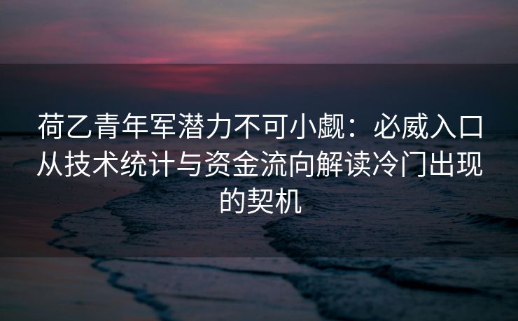 荷乙青年军潜力不可小觑：必威入口从技术统计与资金流向解读冷门出现的契机  第2张