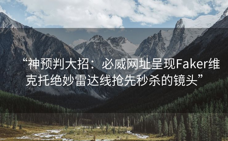 “神预判大招：必威网址呈现Faker维克托绝妙雷达线抢先秒杀的镜头”  第2张