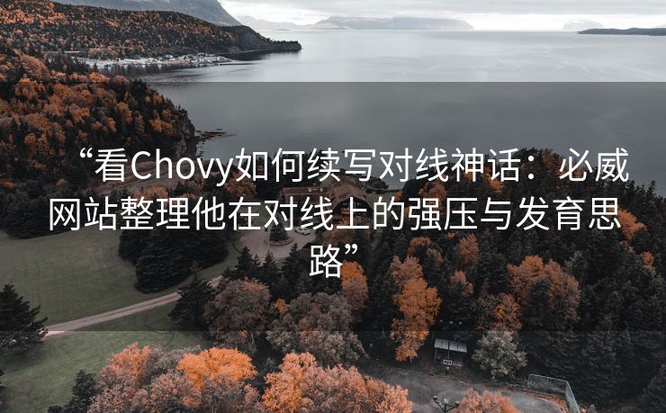 “看Chovy如何续写对线神话：必威网站整理他在对线上的强压与发育思路”  第2张