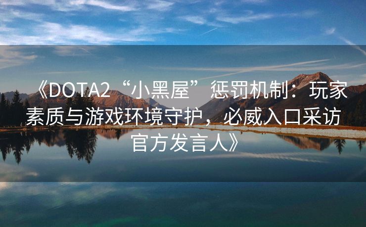 《DOTA2“小黑屋”惩罚机制：玩家素质与游戏环境守护，必威入口采访官方发言人》  第2张