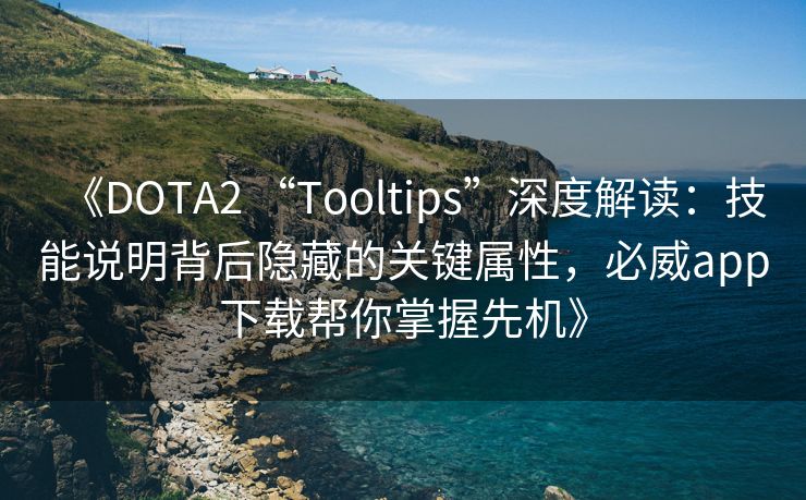 《DOTA2 “Tooltips”深度解读：技能说明背后隐藏的关键属性，必威app下载帮你掌握先机》