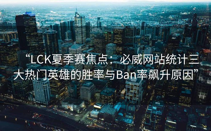 “LCK夏季赛焦点：必威网站统计三大热门英雄的胜率与Ban率飙升原因”  第2张