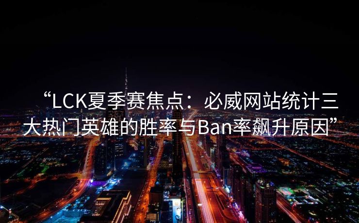 “LCK夏季赛焦点：必威网站统计三大热门英雄的胜率与Ban率飙升原因”