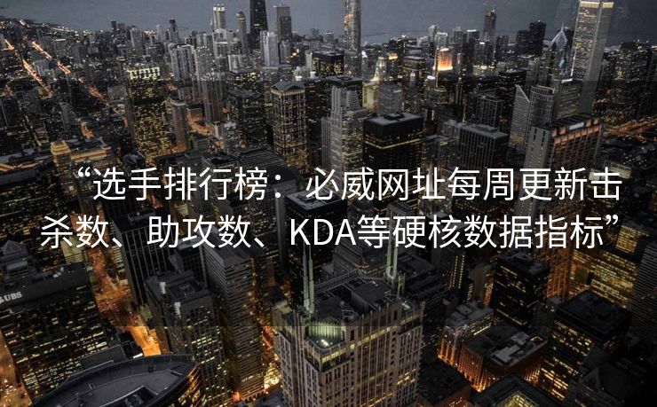 “选手排行榜：必威网址每周更新击杀数、助攻数、KDA等硬核数据指标”