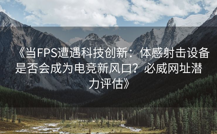 《当FPS遭遇科技创新：体感射击设备是否会成为电竞新风口？必威网址潜力评估》  第2张
