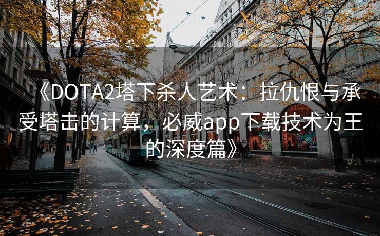 《DOTA2塔下杀人艺术：拉仇恨与承受塔击的计算，必威app下载技术为王的深度篇》