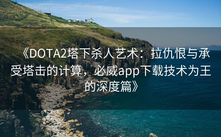 《DOTA2塔下杀人艺术：拉仇恨与承受塔击的计算，必威app下载技术为王的深度篇》  第2张