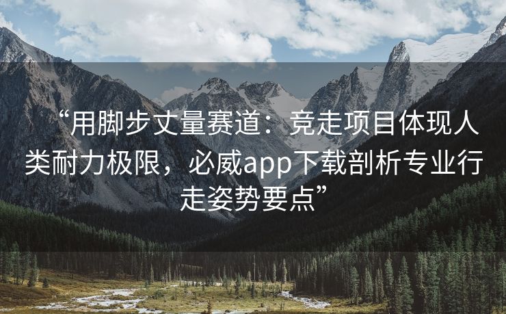 “用脚步丈量赛道：竞走项目体现人类耐力极限，必威app下载剖析专业行走姿势要点”