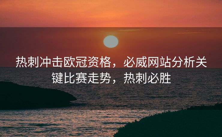 热刺冲击欧冠资格，必威网站分析关键比赛走势，热刺必胜